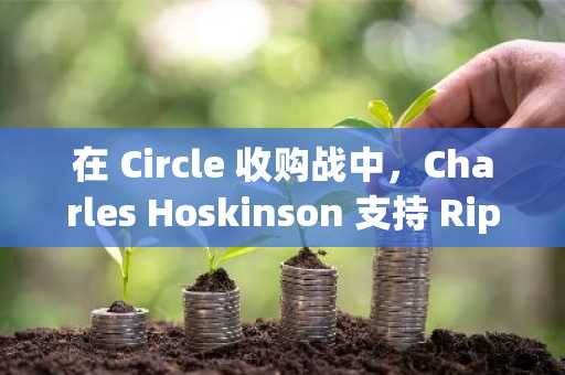 在 Circle 收购战中，Charles Hoskinson 支持 Ripple 而非 Coinbase