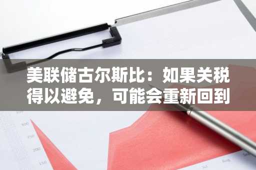 美联储古尔斯比：如果关税得以避免，可能会重新回到可以降息的局面