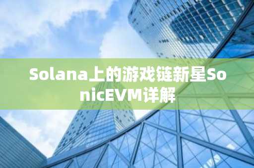 Solana上的游戏链新星SonicEVM详解