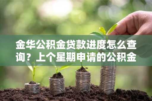 金华公积金贷款进度怎么查询？上个星期申请的公积金贷款，现在不知道怎么样了。