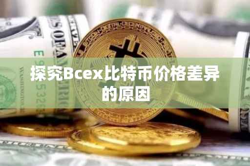 探究Bcex比特币价格差异的原因