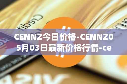 CENNZ今日价格-CENNZ05月03日最新价格行情-centrality最新走势消息