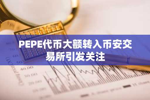 PEPE代币大额转入币安交易所引发关注
