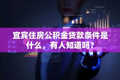 宜宾住房公积金贷款条件是什么，有人知道吗？