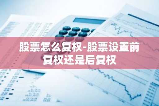 股票怎么复权-股票设置前复权还是后复权