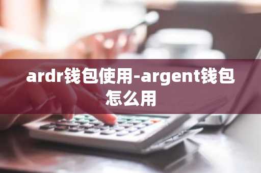 ardr钱包使用-argent钱包怎么用