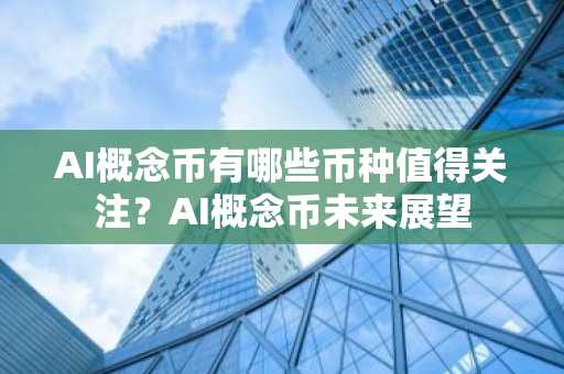 AI概念币有哪些币种值得关注？AI概念币未来展望