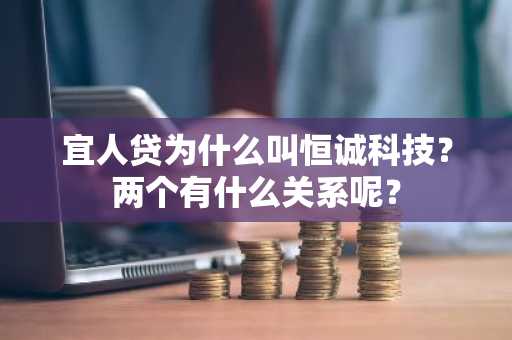 宜人贷为什么叫恒诚科技？两个有什么关系呢？