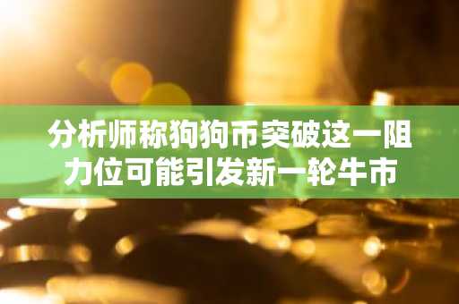 分析师称狗狗币突破这一阻力位可能引发新一轮牛市