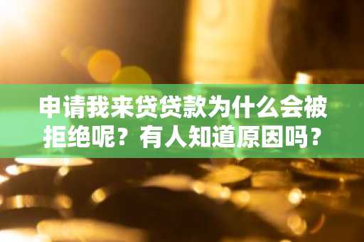 申请我来贷贷款为什么会被拒绝呢？有人知道原因吗？