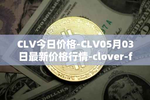 CLV今日价格-CLV05月03日最新价格行情-clover-finance最新走势消息