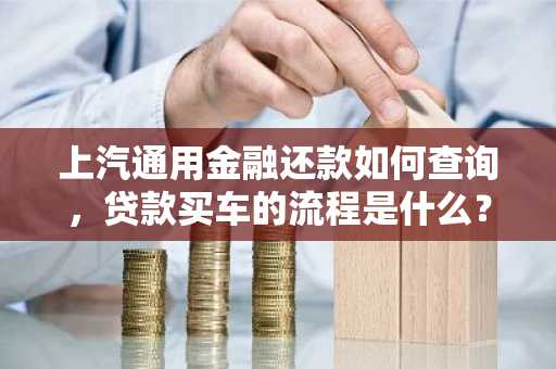上汽通用金融还款如何查询，贷款买车的流程是什么？