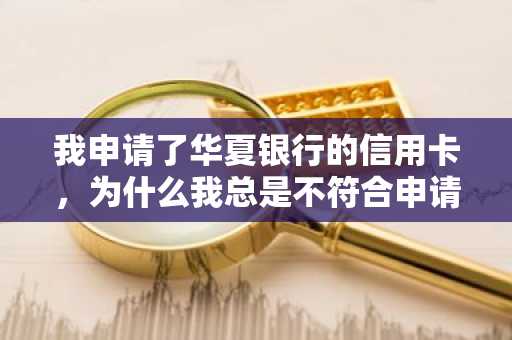 我申请了华夏银行的信用卡，为什么我总是不符合申请条件，请问需要什么条件？