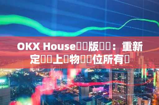 OKX House測試版發佈：重新定義鏈上購物與數位所有權
