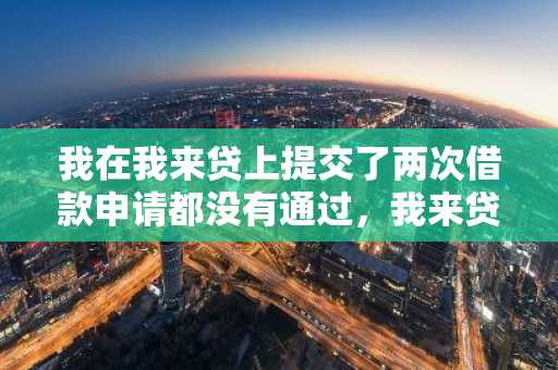 我在我来贷上提交了两次借款申请都没有通过，我来贷审核不通过的原因有哪些？