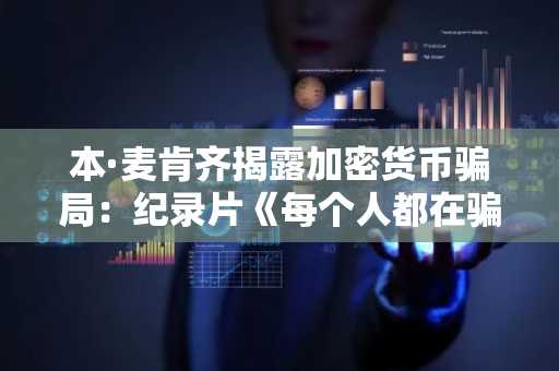 本·麦肯齐揭露加密货币骗局：纪录片《每个人都在骗你的钱》即将上映