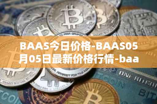 BAAS今日价格-BAAS05月05日最新价格行情-baasid最新走势消息