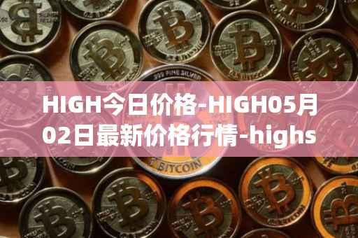 HIGH今日价格-HIGH05月02日最新价格行情-highstreet最新走势消息