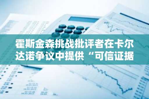 霍斯金森挑战批评者在卡尔达诺争议中提供“可信证据”