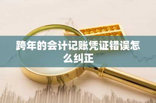 跨年的会计记账凭证错误怎么纠正
