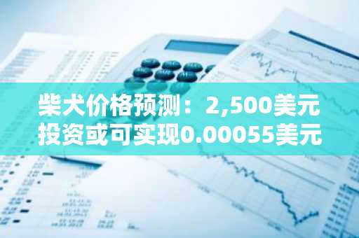 柴犬价格预测：2,500美元投资或可实现0.00055美元、0.0035美元和0.025美元的潜在收益