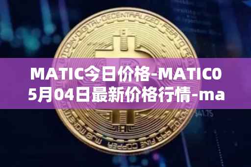 MATIC今日价格-MATIC05月04日最新价格行情-matic-network最新走势消息