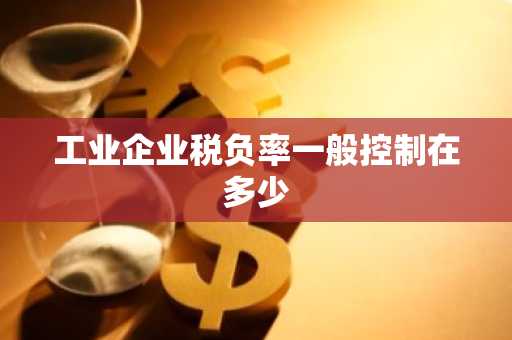工业企业税负率一般控制在多少