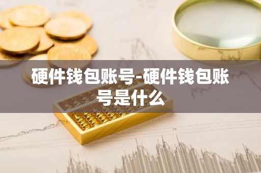 硬件钱包账号-硬件钱包账号是什么