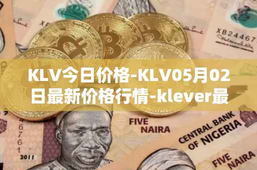 KLV今日价格-KLV05月02日最新价格行情-klever最新走势消息