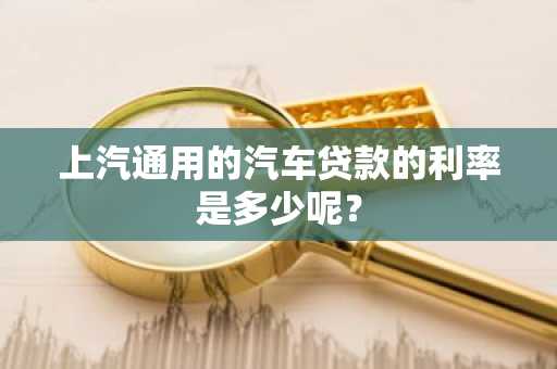 上汽通用的汽车贷款的利率是多少呢？