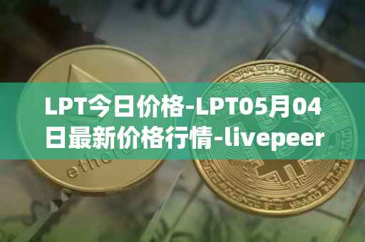 LPT今日价格-LPT05月04日最新价格行情-livepeer最新走势消息