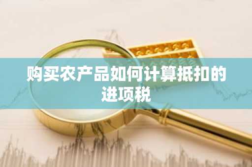 购买农产品如何计算抵扣的进项税