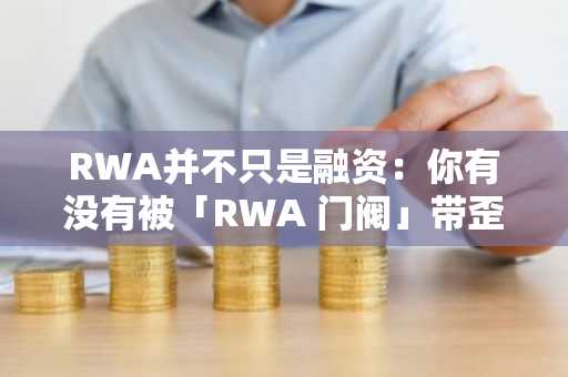 RWA并不只是融资：你有没有被「RWA 门阀」带歪了方向？