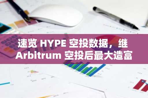 速览 HYPE 空投数据，继 Arbitrum 空投后最大造富事件？