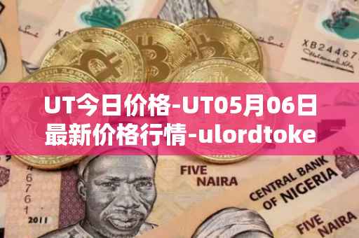 UT今日价格-UT05月06日最新价格行情-ulordtoken最新走势消息