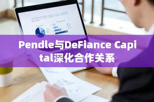 Pendle与DeFiance Capital深化合作关系