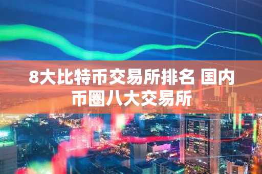 8大比特币交易所排名 国内币圈八大交易所