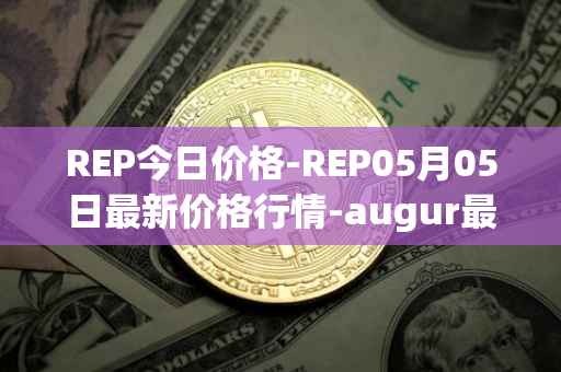 REP今日价格-REP05月05日最新价格行情-augur最新走势消息