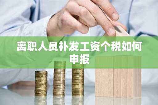 离职人员补发工资个税如何申报