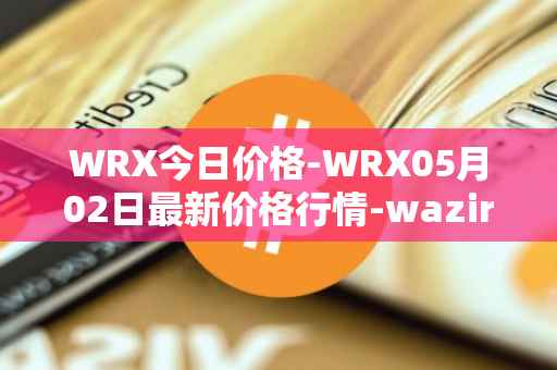 WRX今日价格-WRX05月02日最新价格行情-wazirx最新走势消息