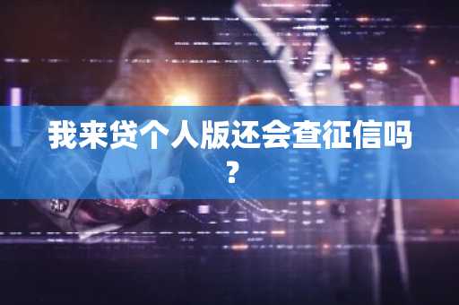 我来贷个人版还会查征信吗？