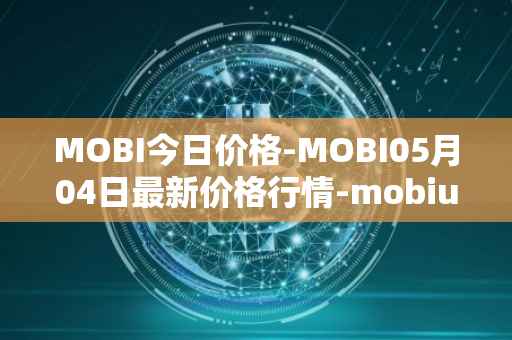 MOBI今日价格-MOBI05月04日最新价格行情-mobius最新走势消息