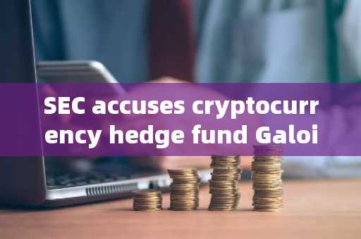 SEC accuses cryptocurrency hedge fund Galois Capital of asset custody issues and has reached a settl