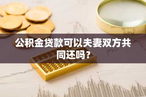 公积金贷款可以夫妻双方共同还吗？