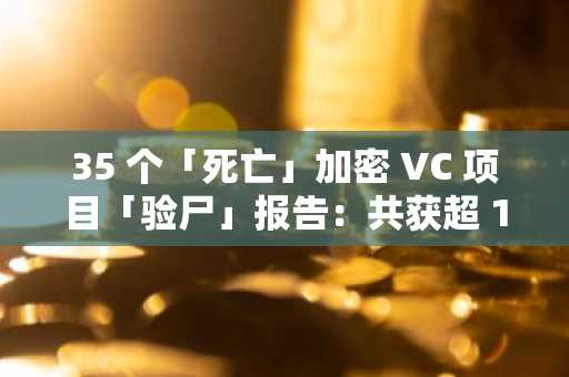 35 个「死亡」加密 VC 项目「验尸」报告：共获超 11 亿美元融资，DeFi、NFT 和游戏失败率最高