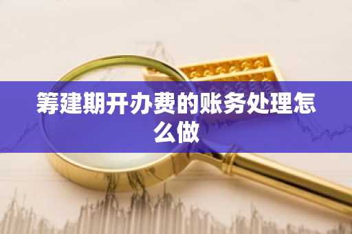 筹建期开办费的账务处理怎么做