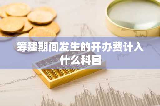 筹建期间发生的开办费计入什么科目