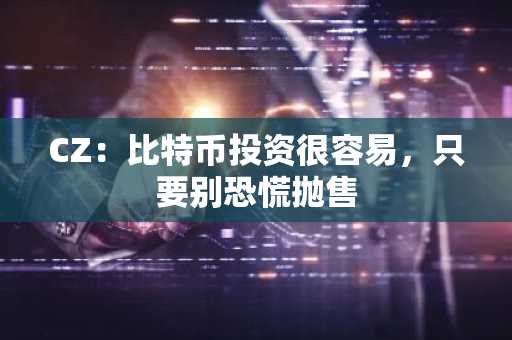 CZ：比特币投资很容易，只要别恐慌抛售
