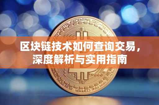 区块链技术如何查询交易，深度解析与实用指南