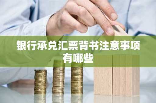 银行承兑汇票背书注意事项有哪些